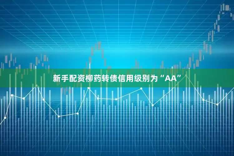 新手配资柳药转债信用级别为“AA”