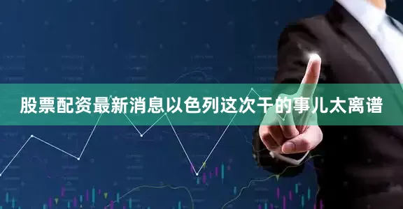 股票配资最新消息以色列这次干的事儿太离谱
