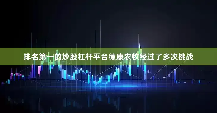 排名第一的炒股杠杆平台德康农牧经过了多次挑战