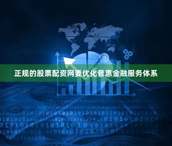 正规的股票配资网要优化普惠金融服务体系