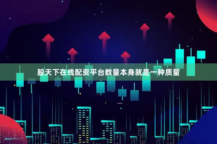 股天下在线配资平台数量本身就是一种质量