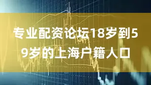 专业配资论坛18岁到59岁的上海户籍人口