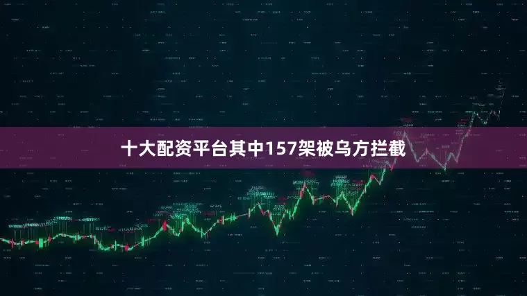 十大配资平台其中157架被乌方拦截