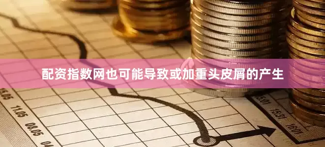 配资指数网也可能导致或加重头皮屑的产生