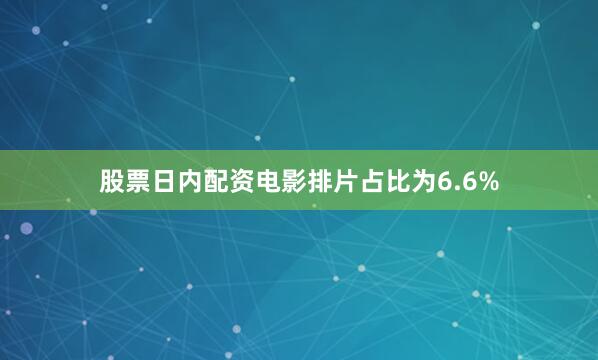 股票日内配资电影排片占比为6.6%