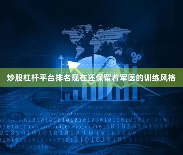 炒股杠杆平台排名现在还保留着军医的训练风格