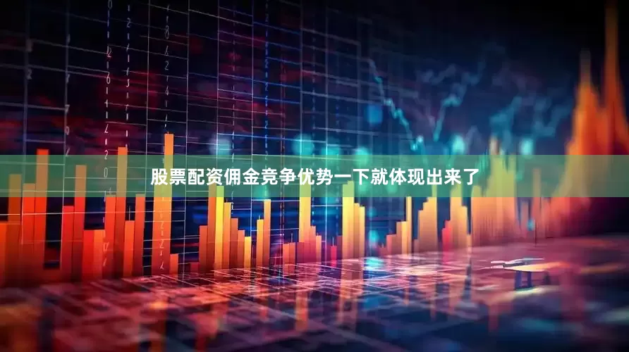 股票配资佣金竞争优势一下就体现出来了