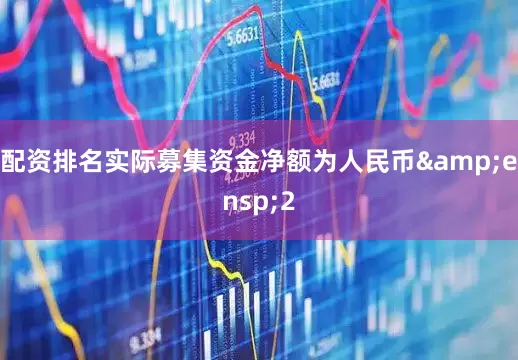 配资排名实际募集资金净额为人民币&ensp;2