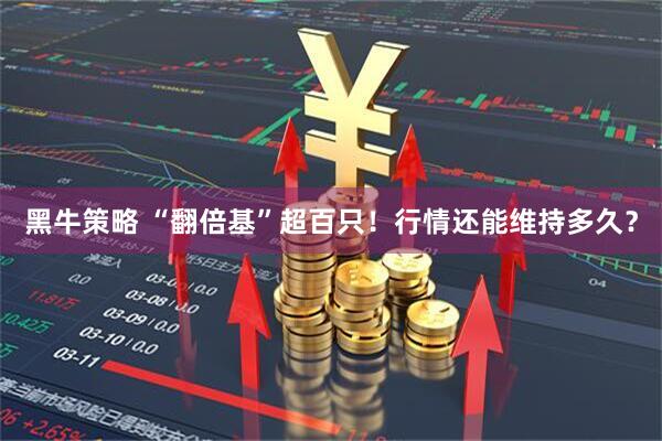 黑牛策略 “翻倍基”超百只!行情还能维持多久?