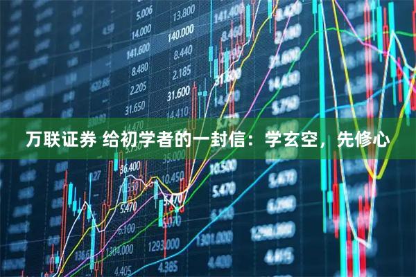 万联证券 给初学者的一封信：学玄空，先修心