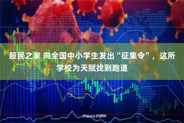 股民之家 向全国中小学生发出“征集令”，这所学校为天赋找到跑道