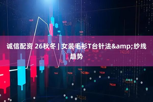 诚信配资 26秋冬 | 女装毛衫T台针法&纱线趋势
