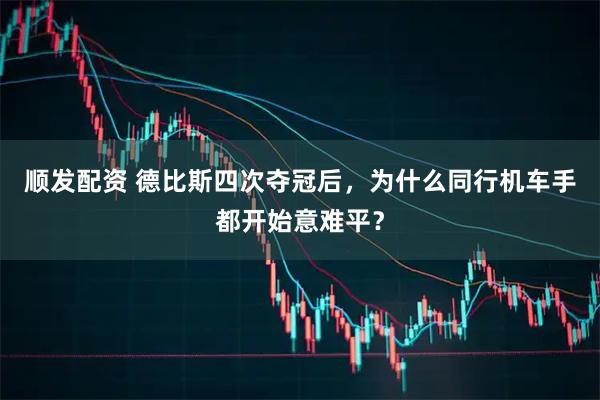 顺发配资 德比斯四次夺冠后，为什么同行机车手都开始意难平？