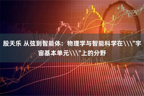 股天乐 从弦到智能体：物理学与智能科学在\