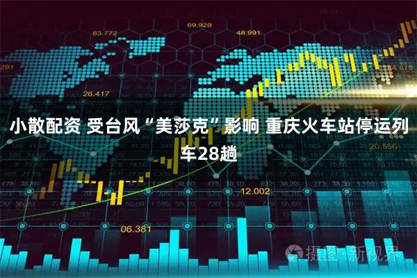 小散配资 受台风“美莎克”影响 重庆火车站停运列车28趟