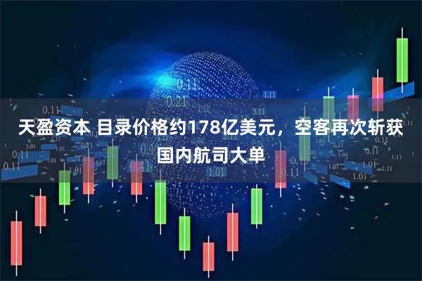 天盈资本 目录价格约178亿美元，空客再次斩获国内航司大单