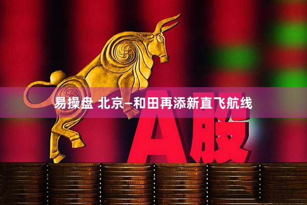 易操盘 北京—和田再添新直飞航线